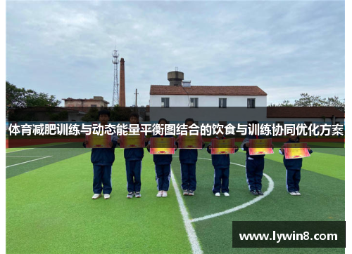 体育减肥训练与动态能量平衡图结合的饮食与训练协同优化方案